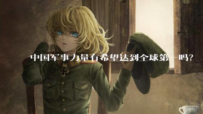 中国军事力量有希望达到全球第一吗？
